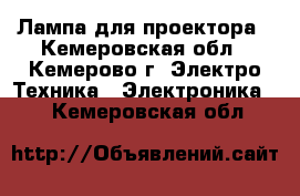 Лампа для проектора - Кемеровская обл., Кемерово г. Электро-Техника » Электроника   . Кемеровская обл.